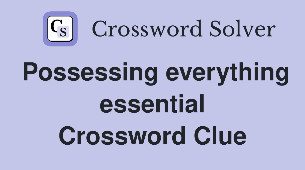 Possessing everything essential Crossword Clue