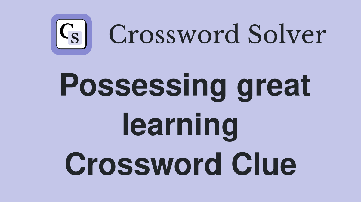Possessing great learning Crossword Clue