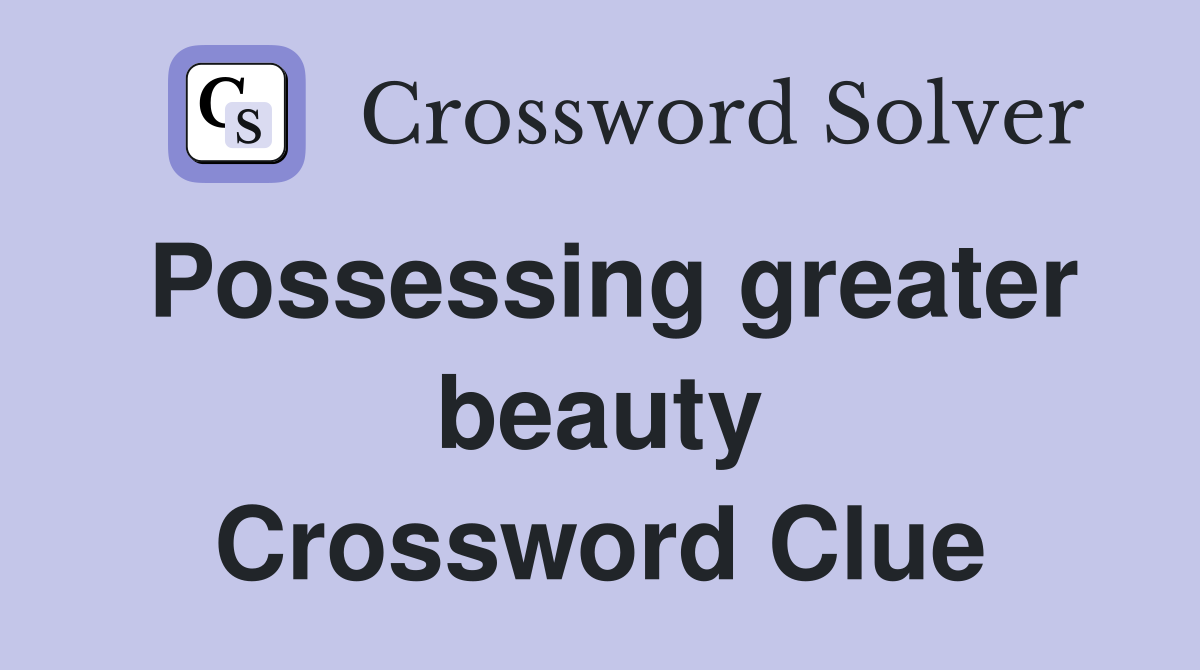Possessing greater beauty Crossword Clue