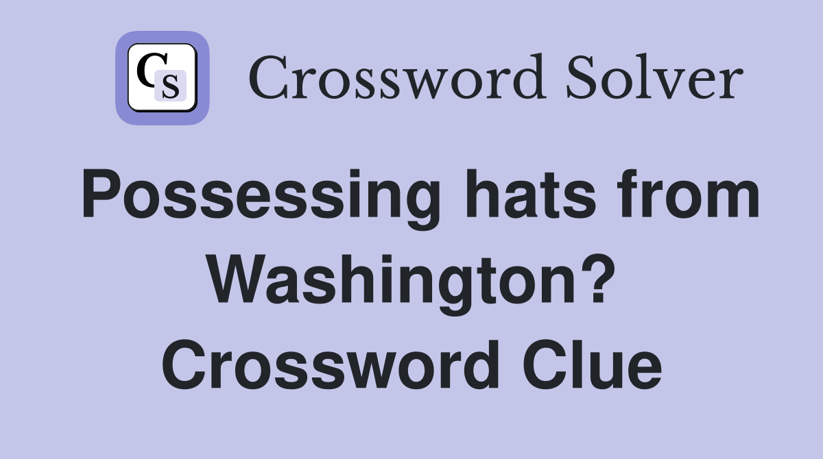 Possessing hats from Washington? Crossword Clue