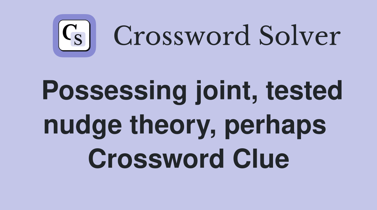 Possessing joint, tested nudge theory, perhaps  Crossword Clue