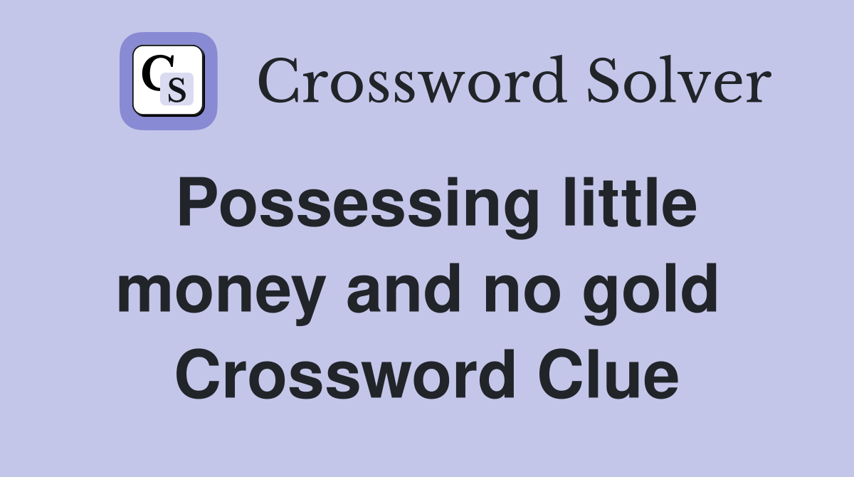 Possessing little money and no gold  Crossword Clue