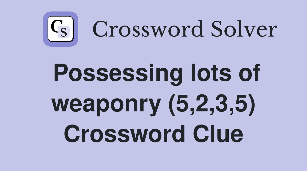 Possessing lots of weaponry (5,2,3,5) Crossword Clue