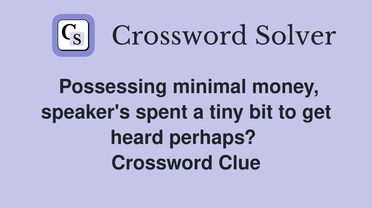 Possessing minimal money, speaker's spent a tiny bit to get heard perhaps?  Crossword Clue