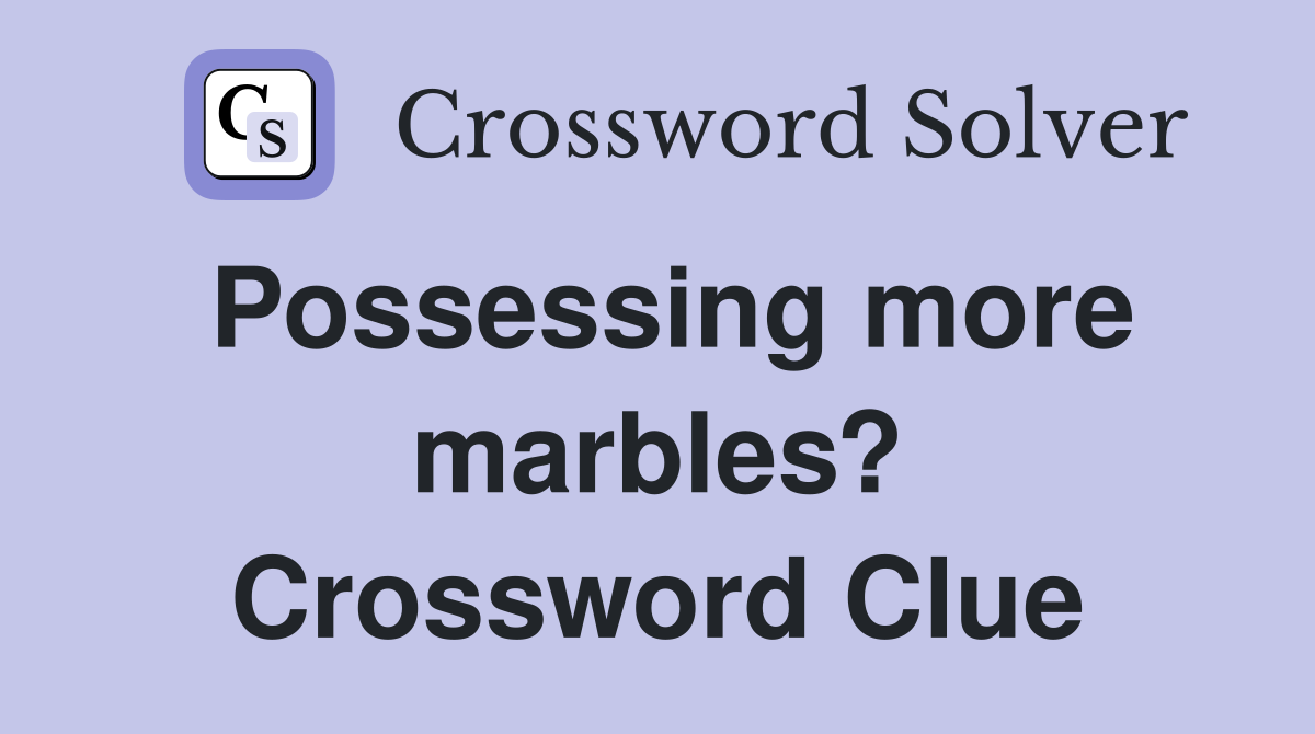 Possessing more marbles? Crossword Clue