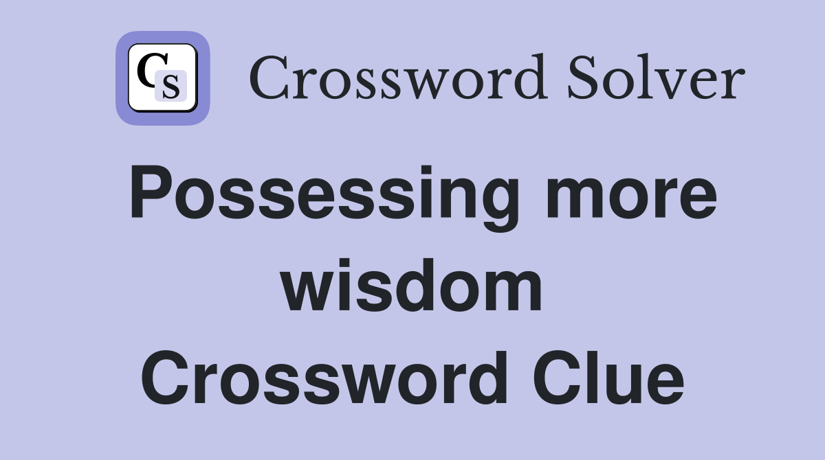 Possessing more wisdom Crossword Clue
