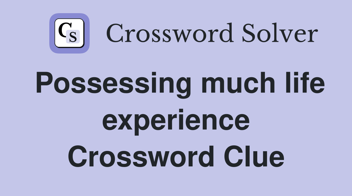 Possessing much life experience Crossword Clue