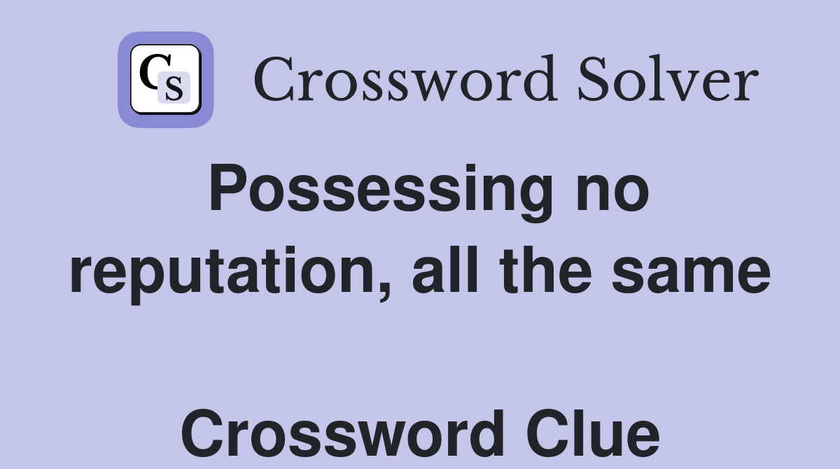 Possessing no reputation, all the same  Crossword Clue