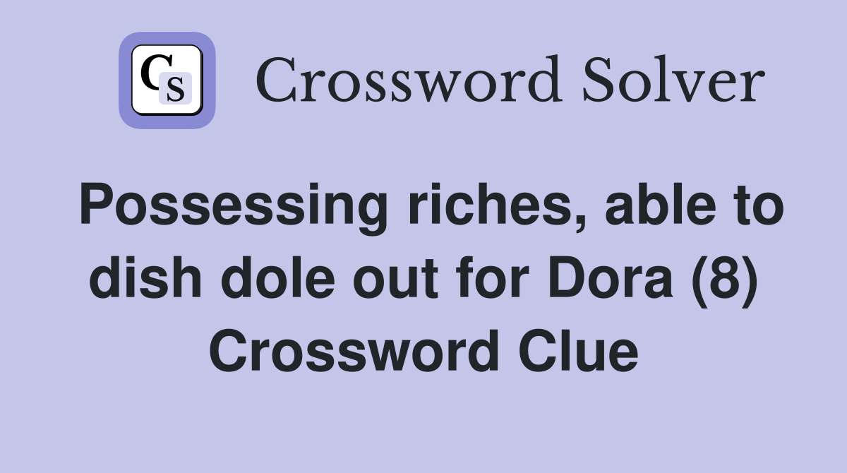 Possessing riches, able to dish dole out for Dora (8) Crossword Clue