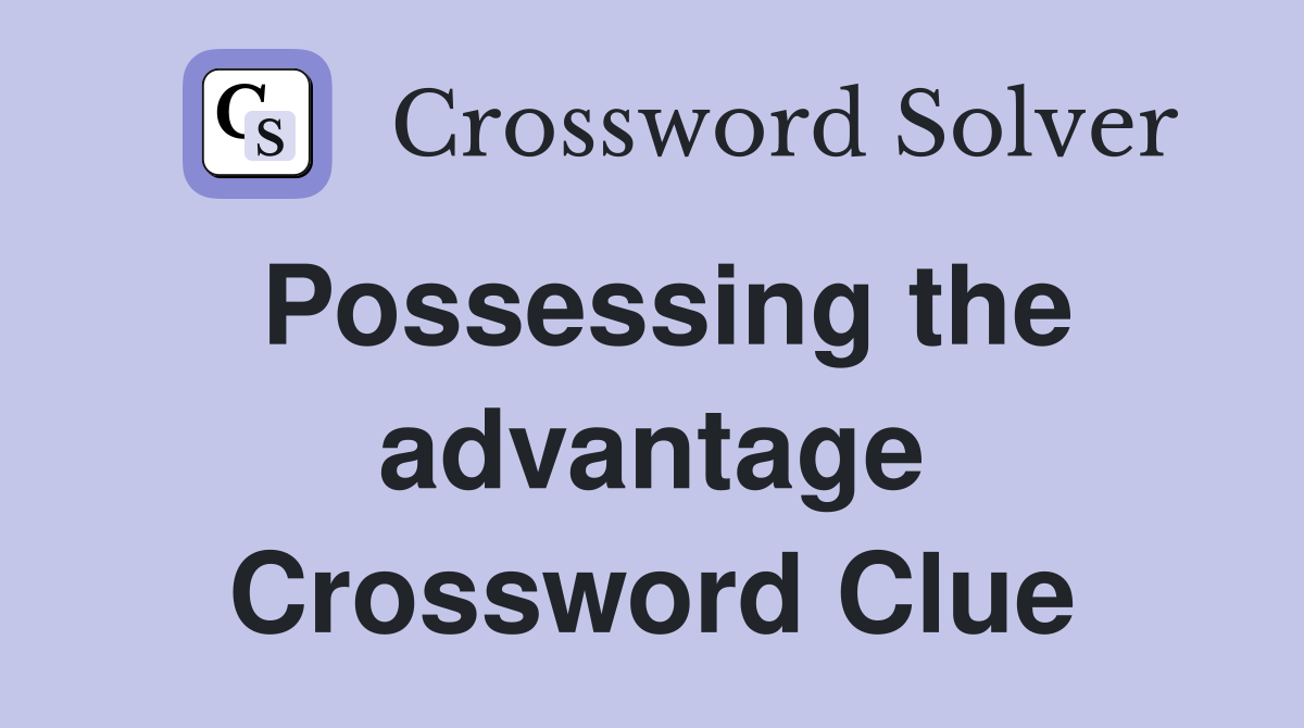 Possessing the advantage Crossword Clue