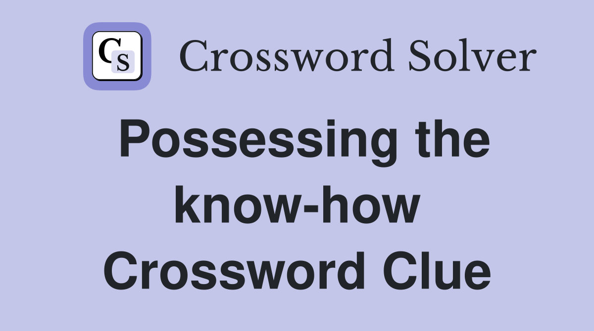 Possessing the know-how Crossword Clue