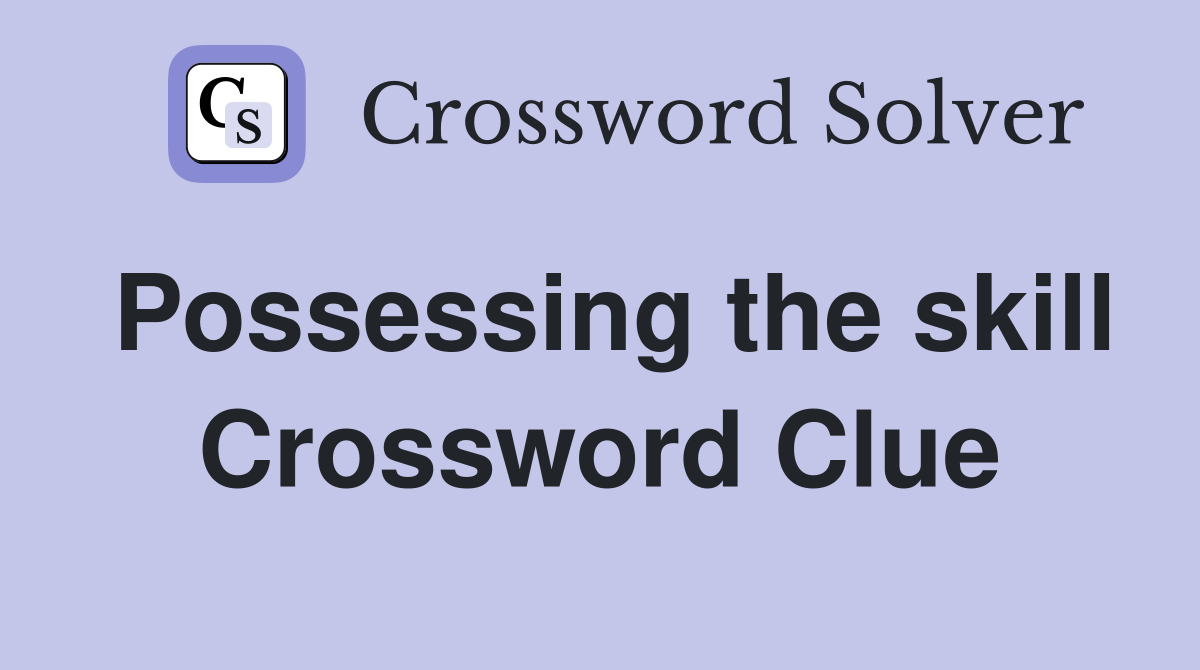 Possessing the skill Crossword Clue