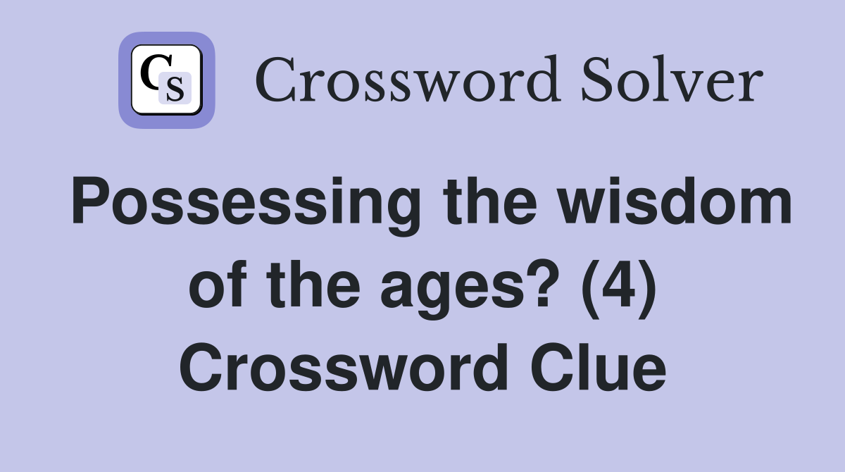 Possessing the wisdom of the ages? (4) Crossword Clue