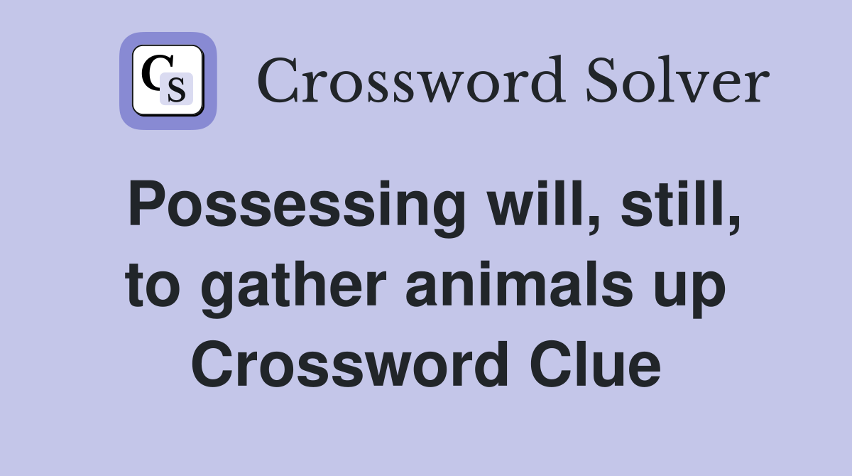 Possessing will, still, to gather animals up Crossword Clue