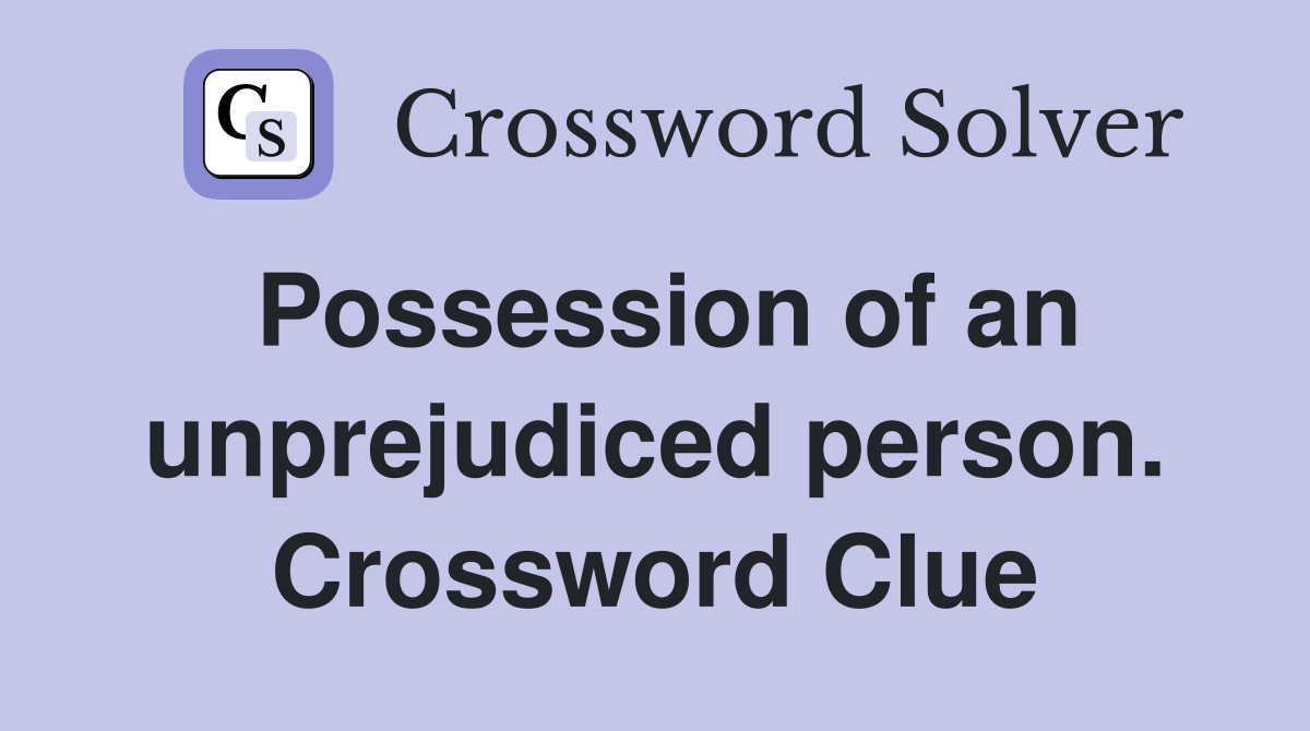 Possession of an unprejudiced person. Crossword Clue