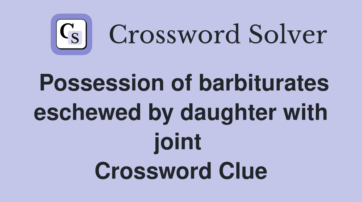 Possession of barbiturates eschewed by daughter with joint  Crossword Clue