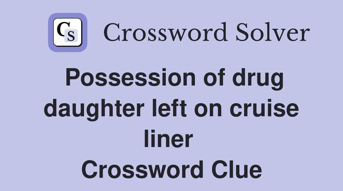 Possession of drug daughter left on cruise liner  Crossword Clue