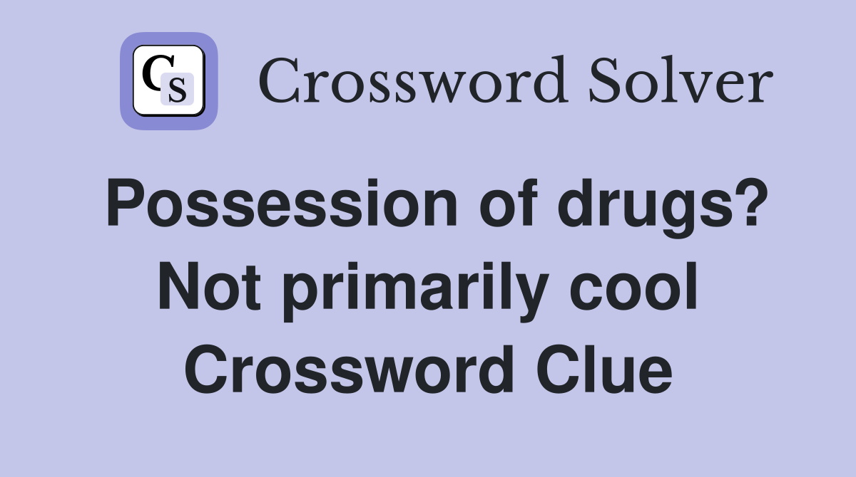 Possession of drugs? Not primarily cool Crossword Clue