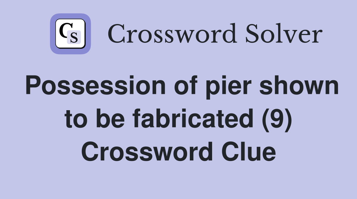Possession of pier shown to be fabricated (9) Crossword Clue