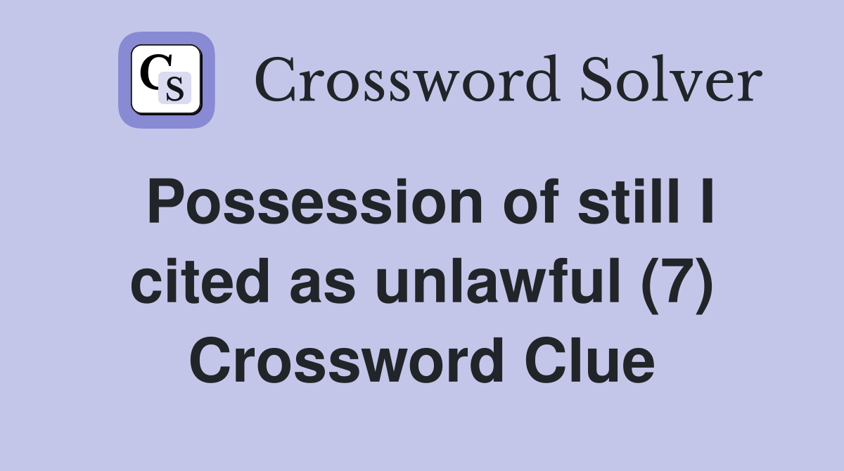 Possession of still I cited as unlawful (7) Crossword Clue