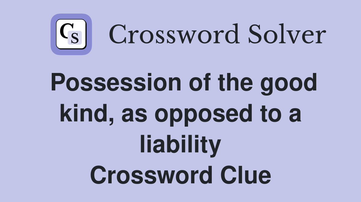 Possession of the good kind, as opposed to a liability Crossword Clue