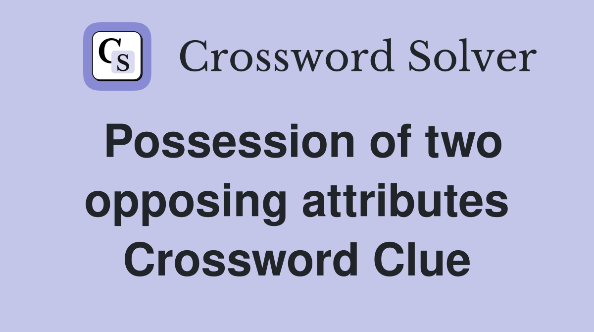Possession of two opposing attributes Crossword Clue