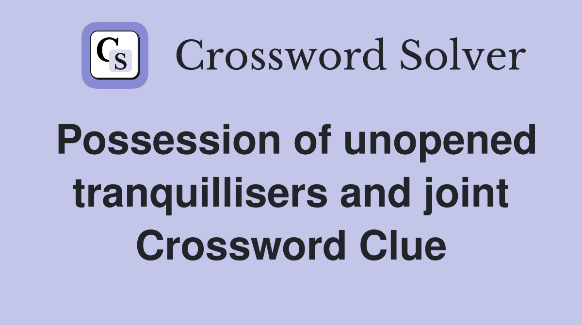 Possession of unopened tranquillisers and joint Crossword Clue