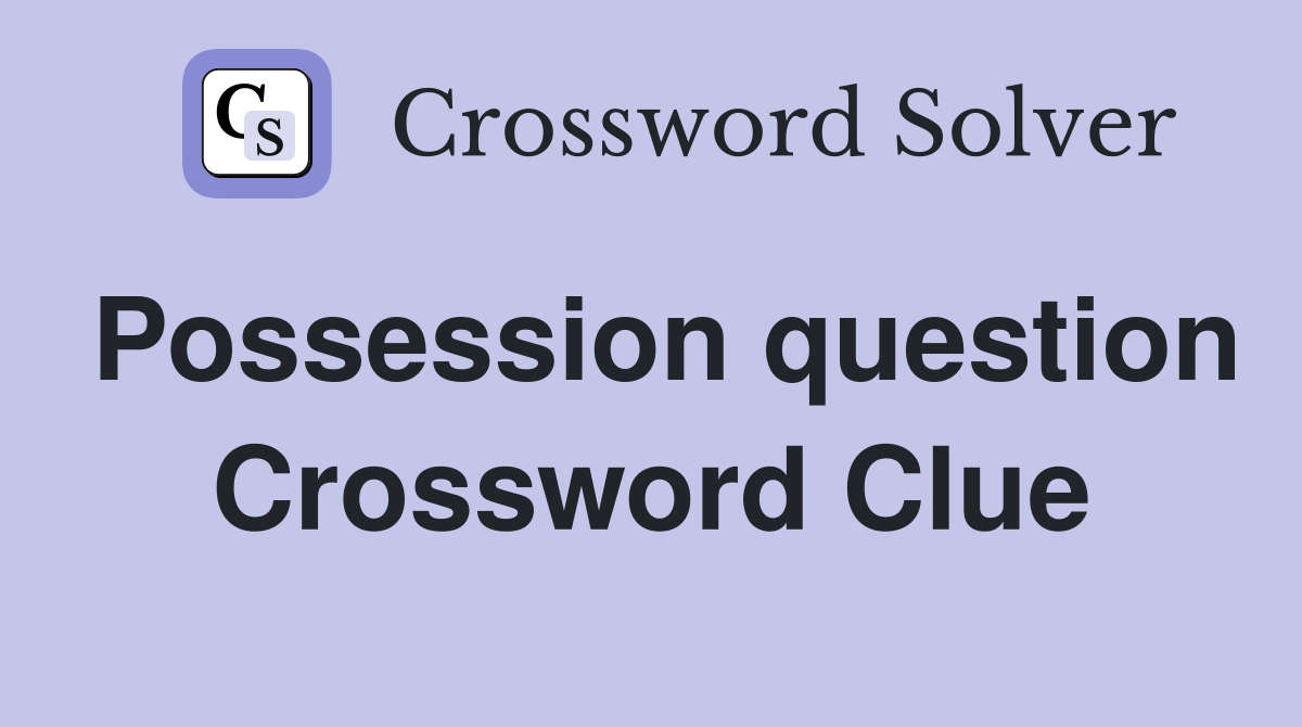 Possession question Crossword Clue