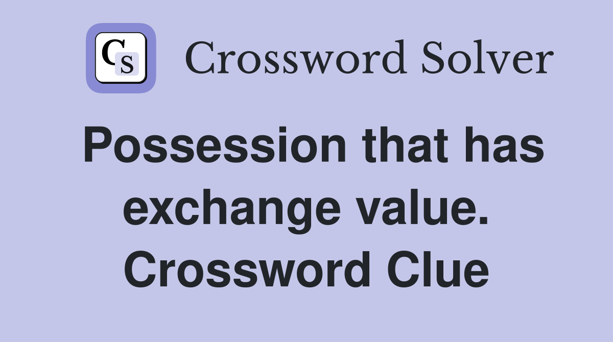 Possession that has exchange value. Crossword Clue