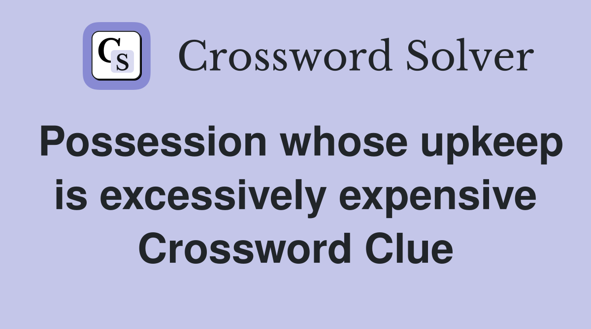 Possession whose upkeep is excessively expensive Crossword Clue