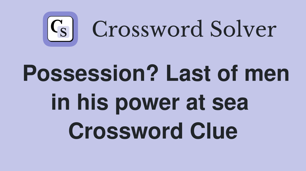 Possession? Last of men in his power at sea  Crossword Clue