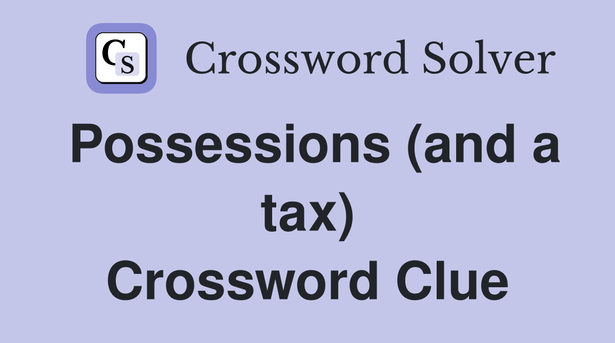 Possessions (and a tax) Crossword Clue