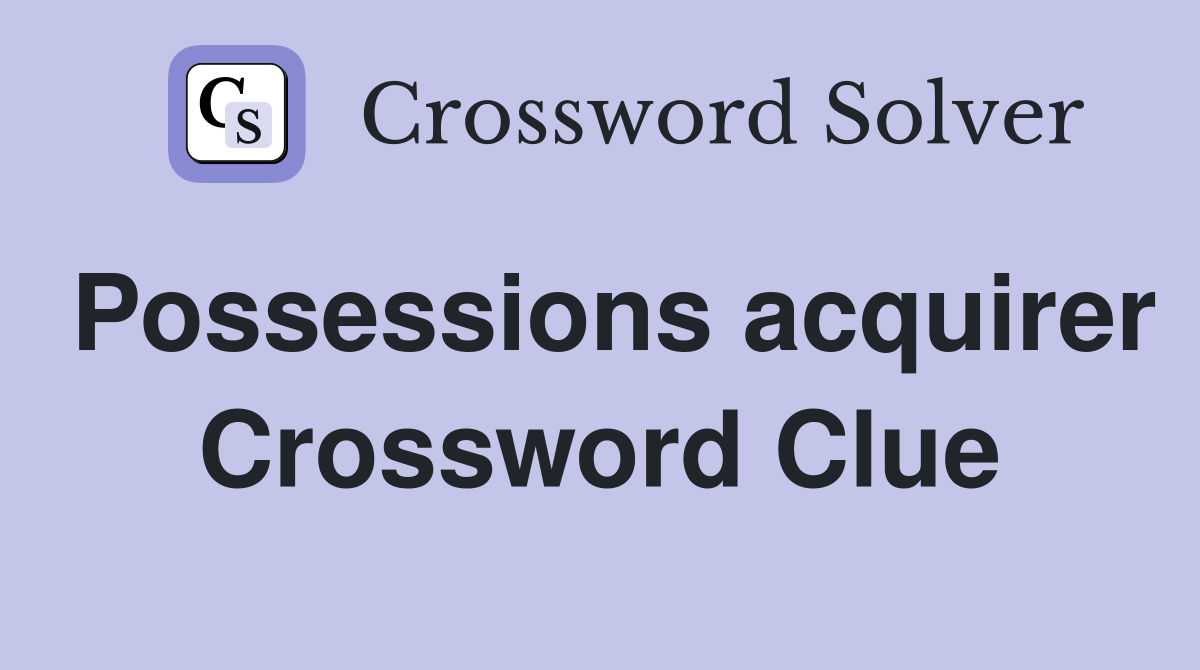 Possessions acquirer Crossword Clue