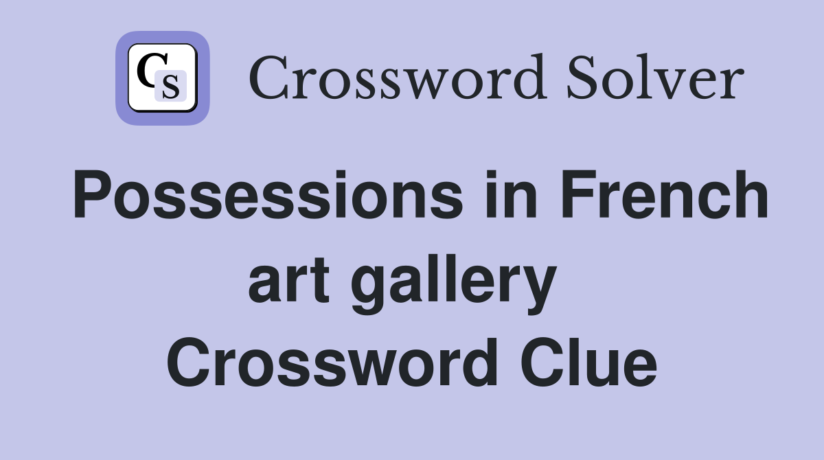 Possessions in French art gallery  Crossword Clue