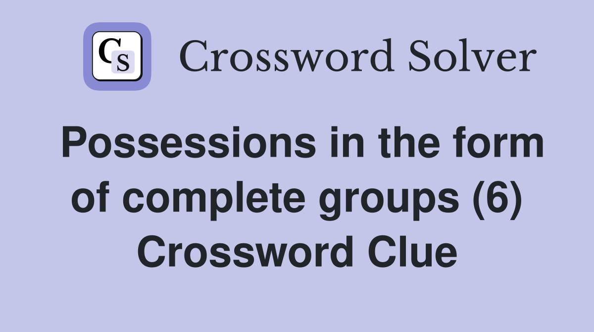 Possessions in the form of complete groups (6) Crossword Clue
