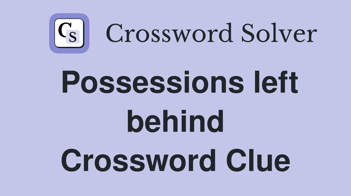 Possessions left behind Crossword Clue