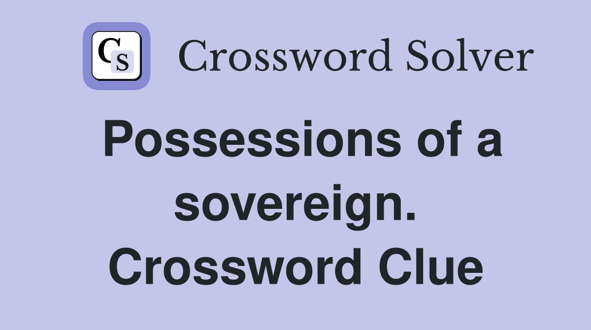 Possessions of a sovereign. Crossword Clue