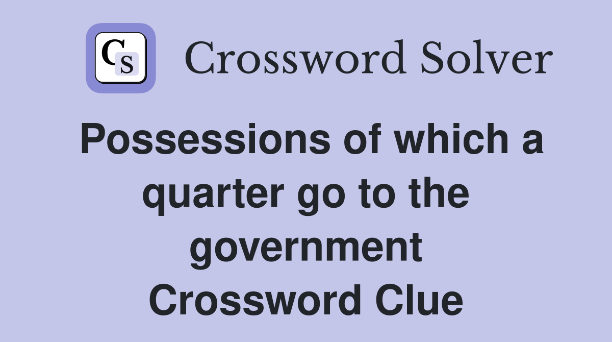 Possessions of which a quarter go to the government Crossword Clue