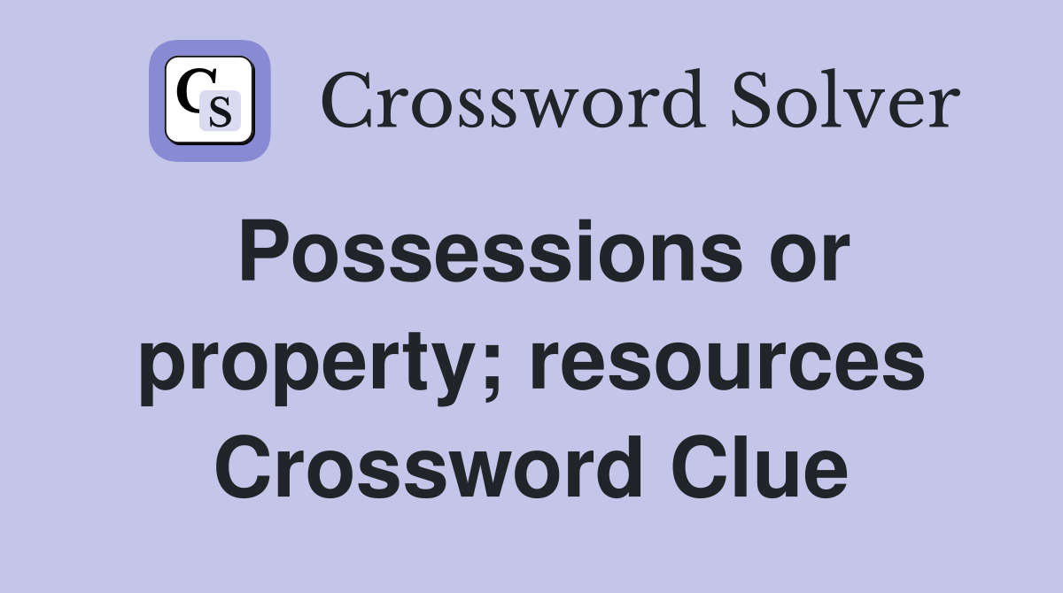 Possessions or property; resources Crossword Clue