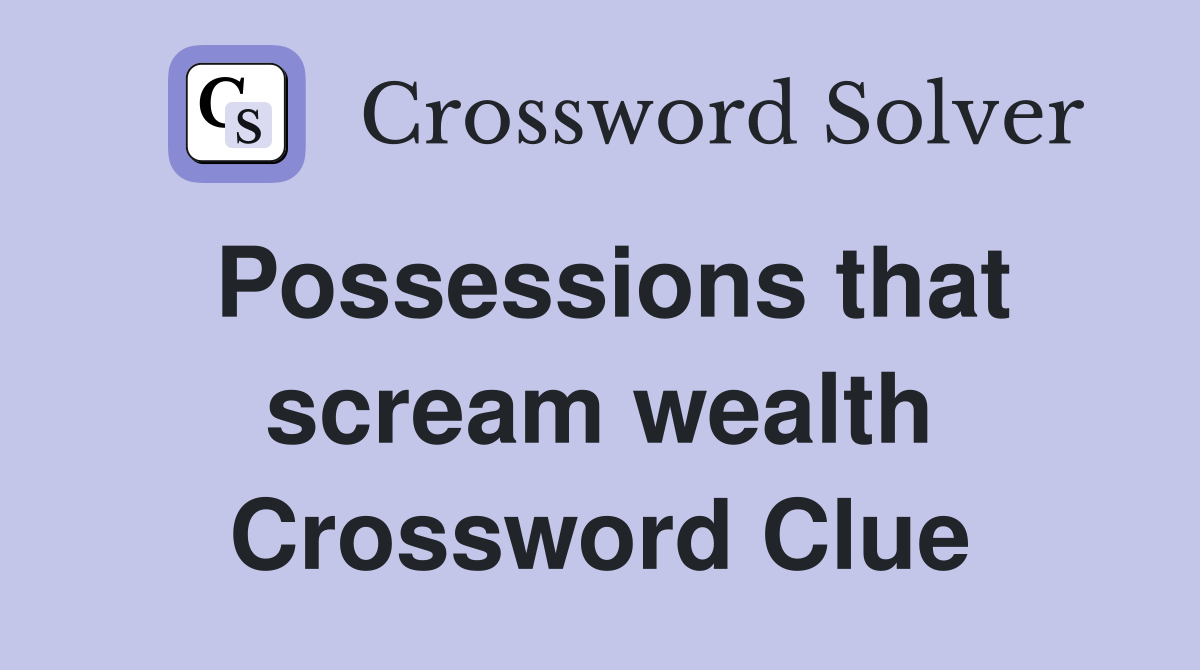 Possessions that scream wealth Crossword Clue