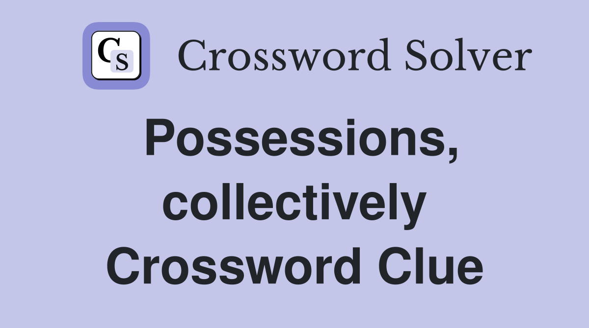 Possessions, collectively Crossword Clue