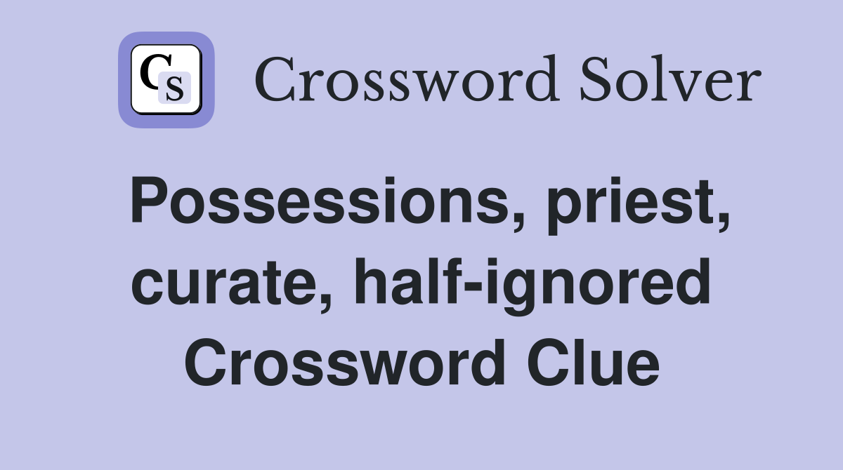Possessions, priest, curate, half-ignored Crossword Clue