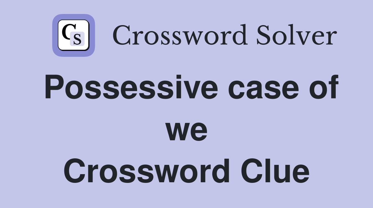 Possessive case of we Crossword Clue