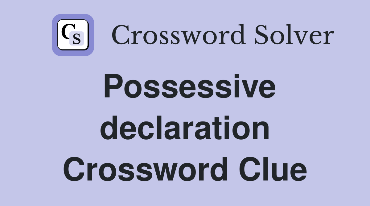 Possessive declaration Crossword Clue