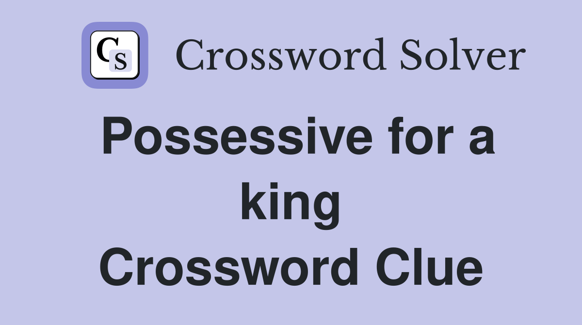 Possessive for a king Crossword Clue