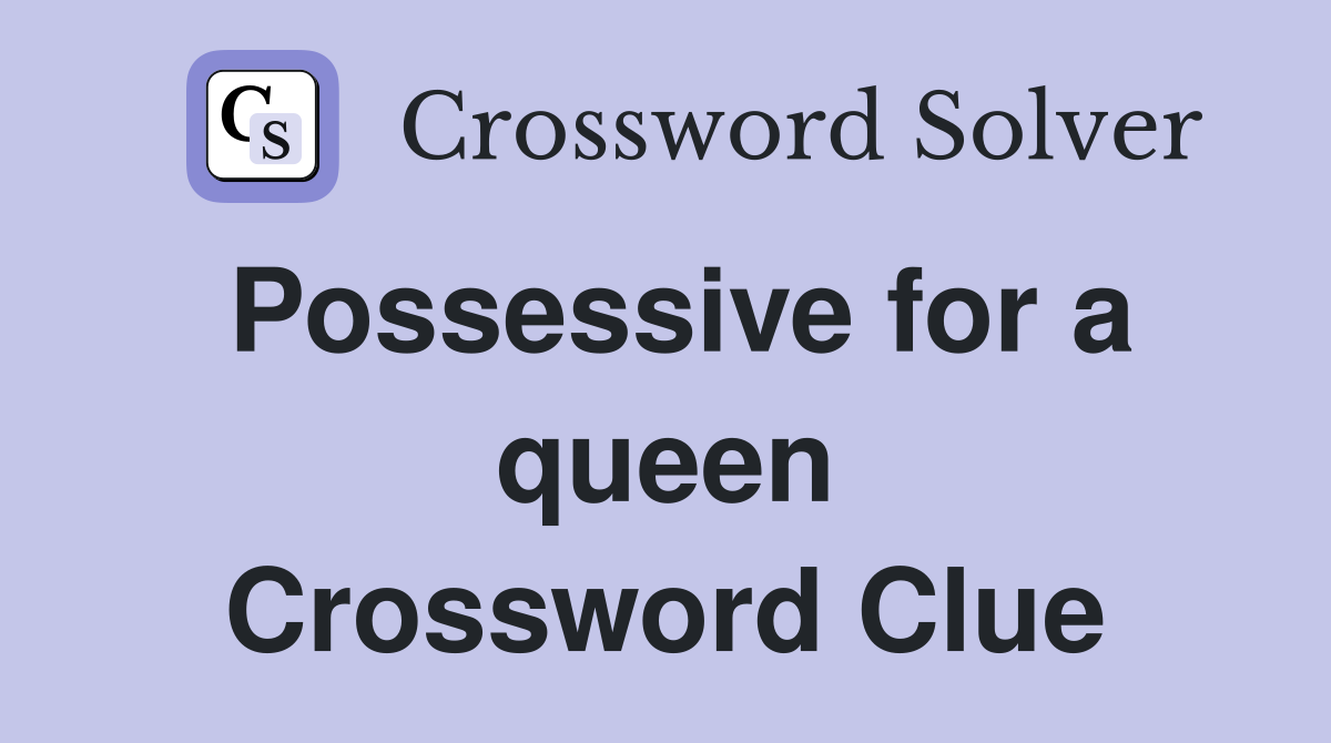 Possessive for a queen Crossword Clue