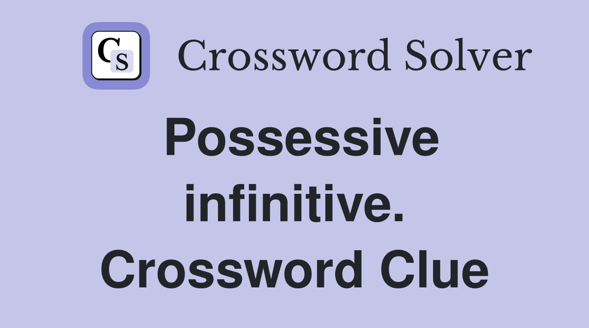 Possessive infinitive. Crossword Clue