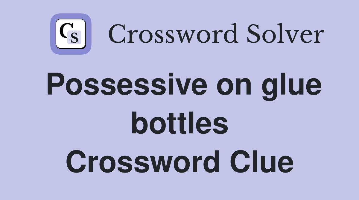 Possessive on glue bottles Crossword Clue