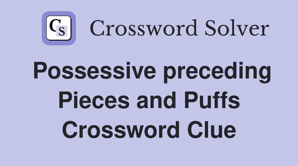 Possessive preceding Pieces and Puffs Crossword Clue