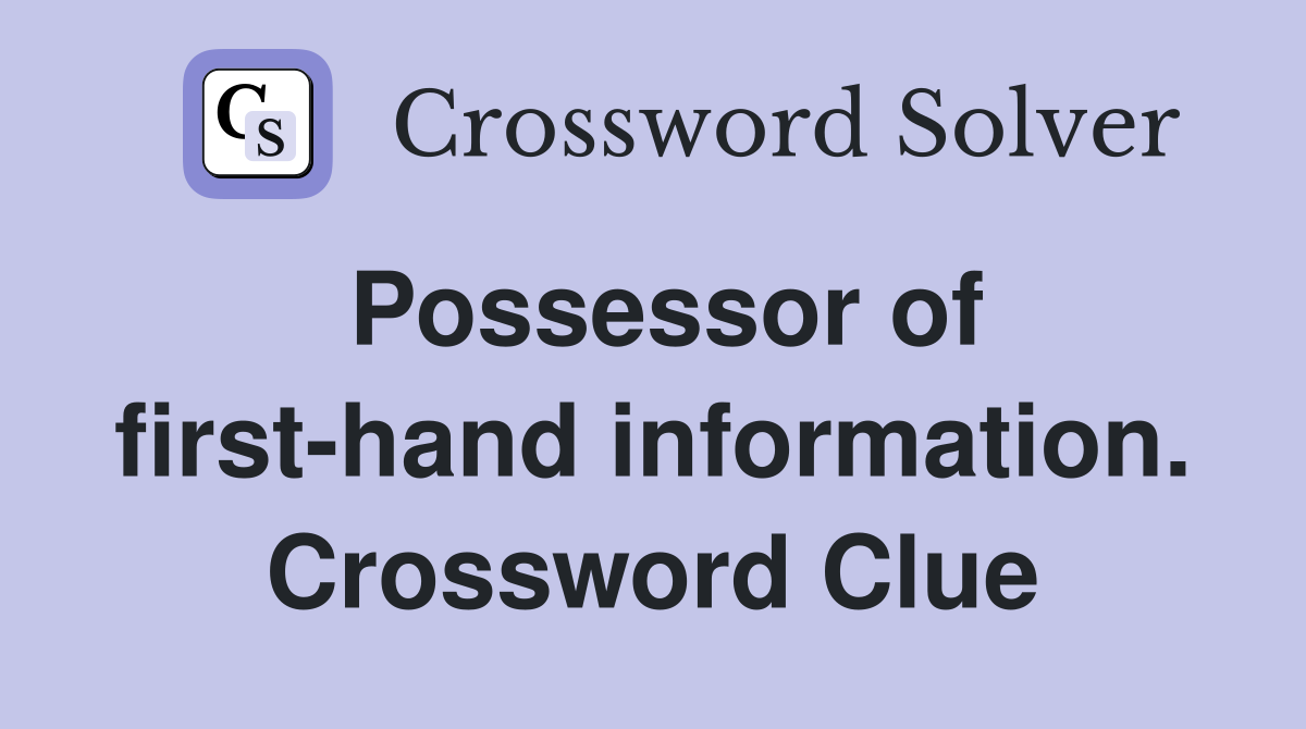 Possessor of first-hand information. Crossword Clue